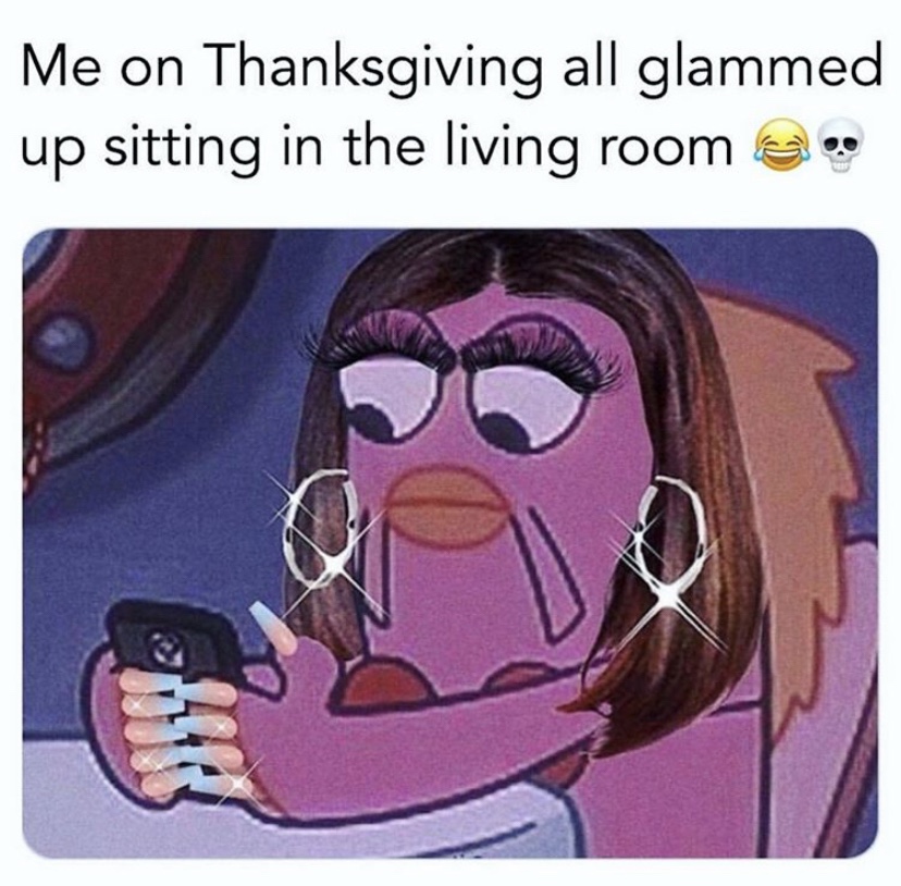 Me on Thanksgiving all glammed up sitting in the living room meme