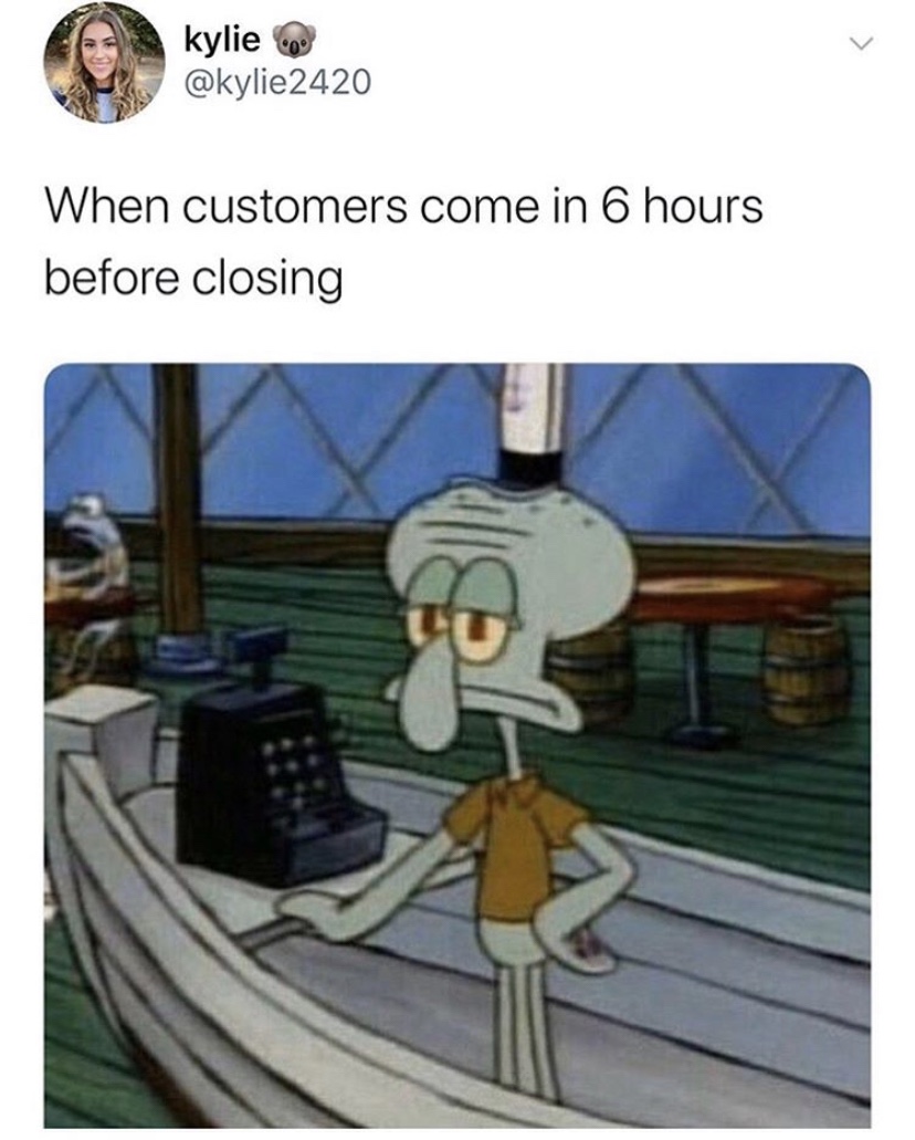 when customers come in 6 hours before close