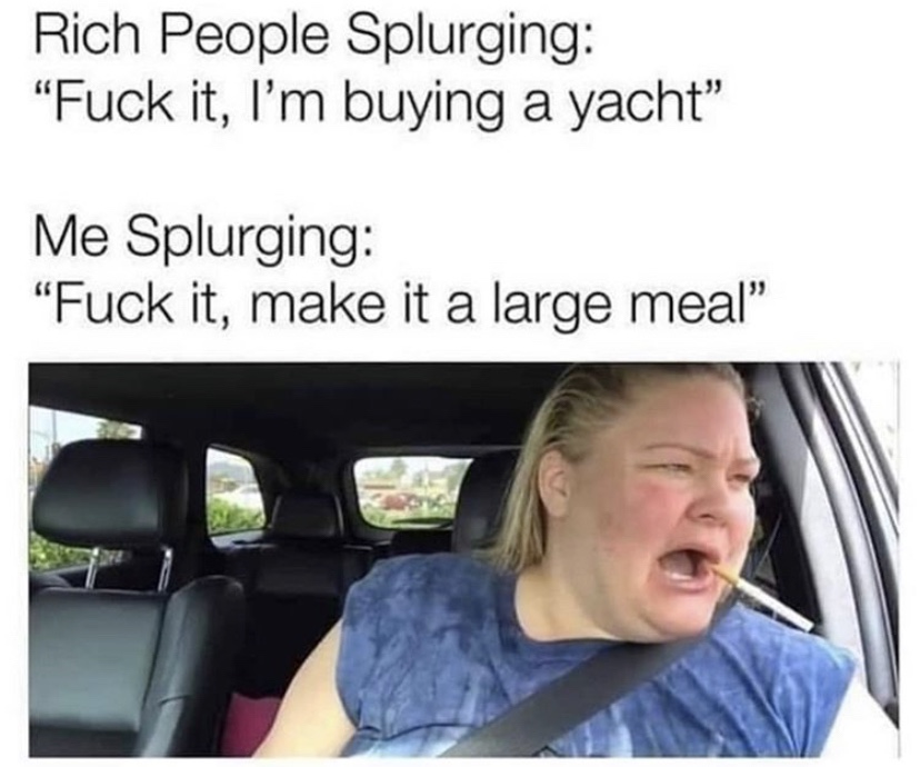 Rich people splurging vs me splurging meme