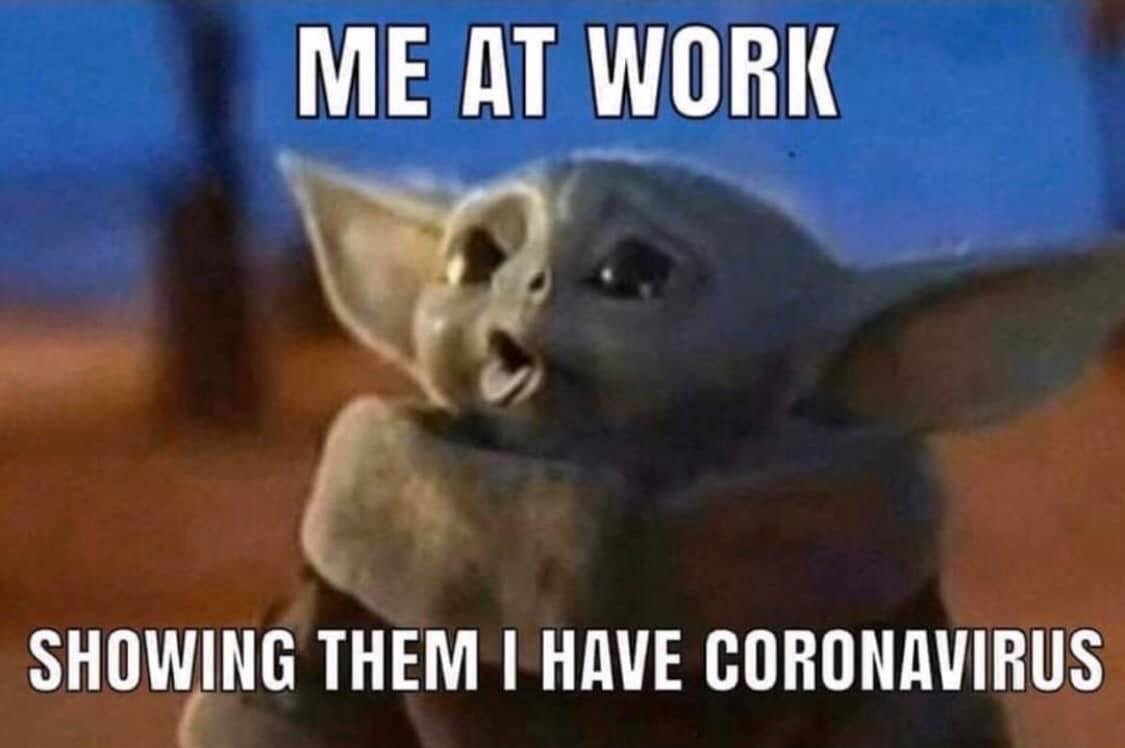 Me at work showing them I have coronavirus baby yoda meme
