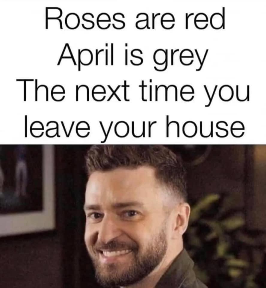 Roses are red April is grey the next time you leave your house it's gonna be may Justine Timberlake meme