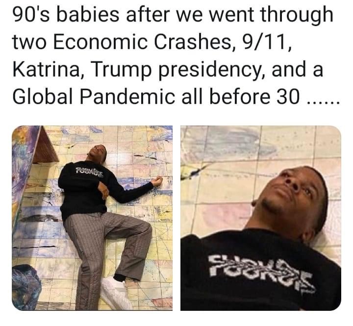 90s babies after we went through two economic crashes, 9/11, katrina, trump presidency and a global pandemic all before 30