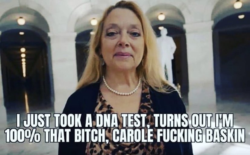 I just took a DNA test turns out I'm 100% that bitch, carole fucking baskin