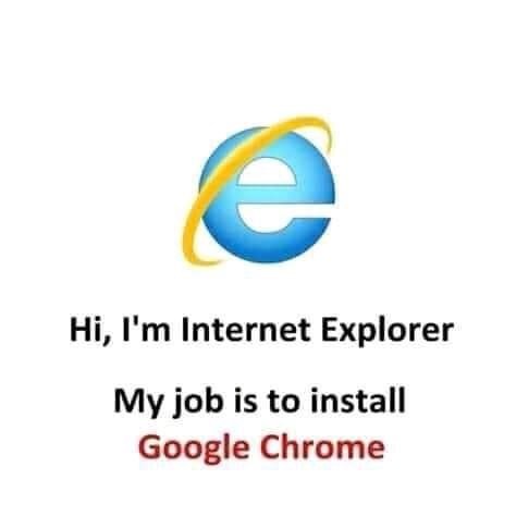 Hi, I'm internet explorer. My job is to install google chrome meme