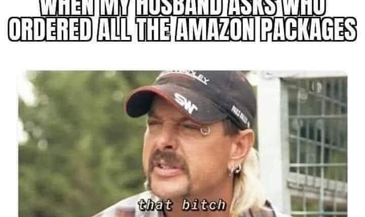 When my husband asks who ordered all the amazon packages Joe Exotic meme