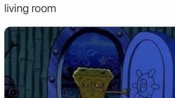 Going back to my room after yet another long day of being in the living room Spongebob meme
