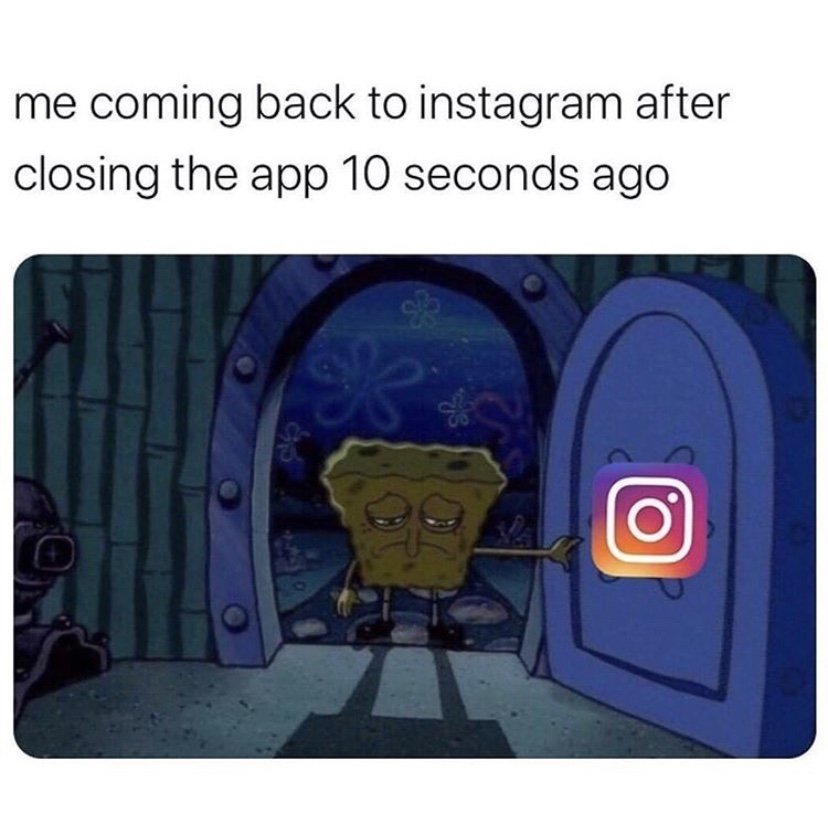 Me coming back to Instagram after closing the app 10 seconds ago Spongebob meme