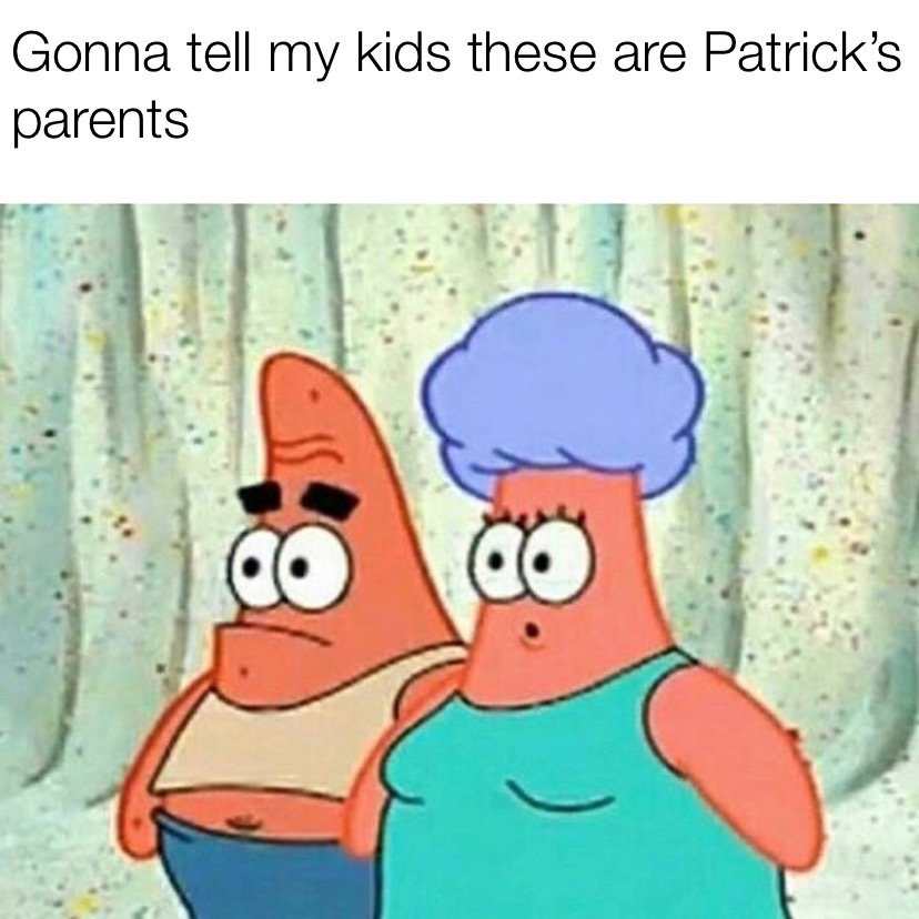 Gonna tell my kids these are Patrick's parents meme