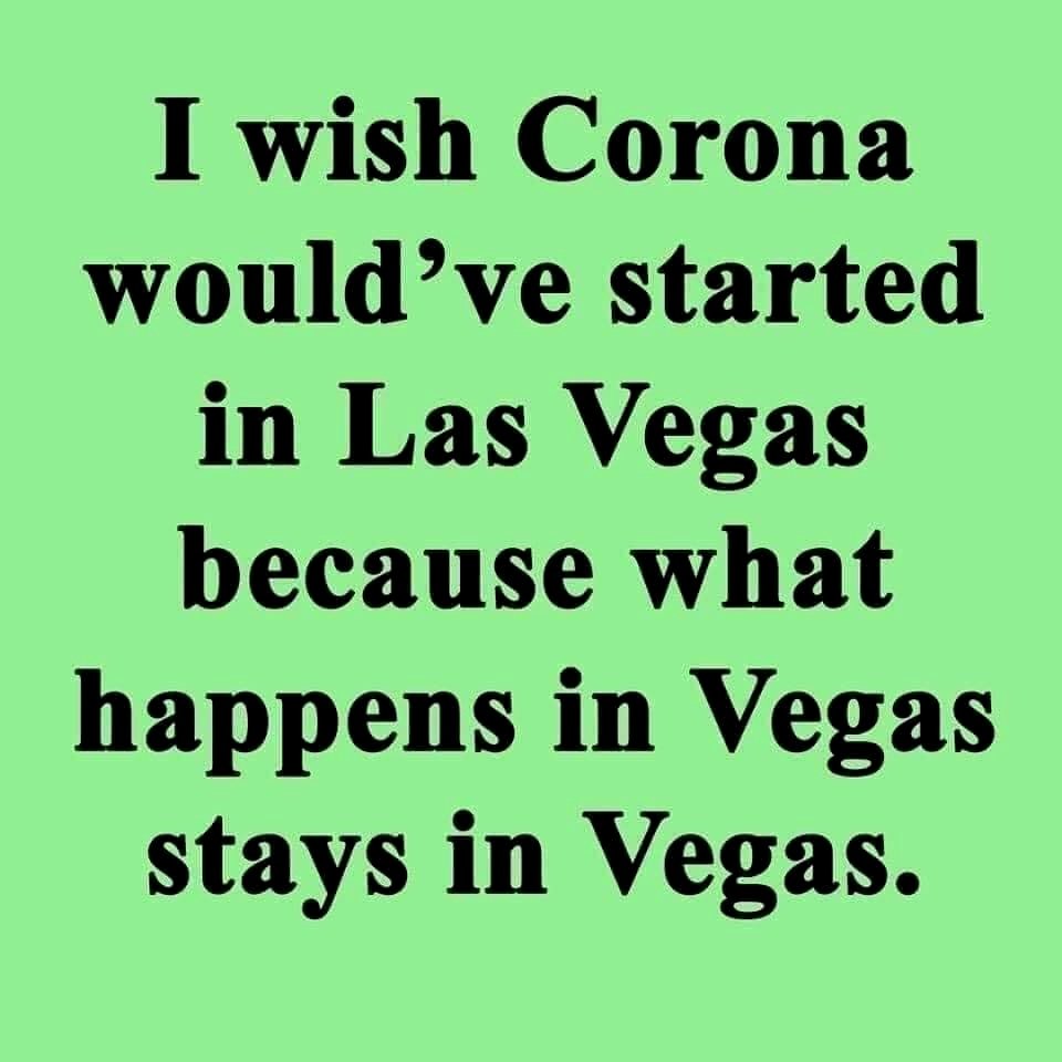 I wish Corona would've started in Las Vegas because what happens in Vegas stays in Vegas