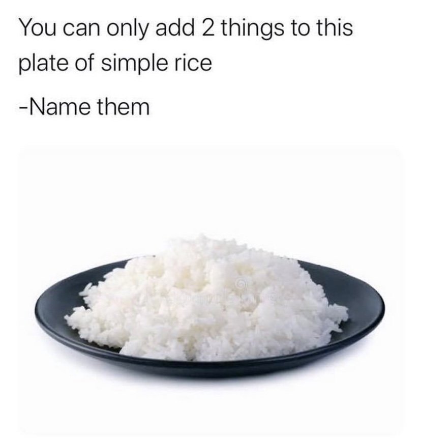 You can only add 2 things to this plate of simple rice, name them