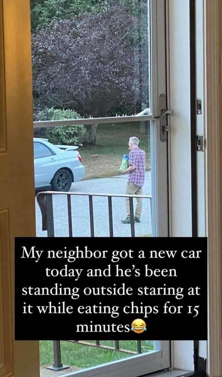 My neighbor got a new car today and he's been standing outside staring at it meme