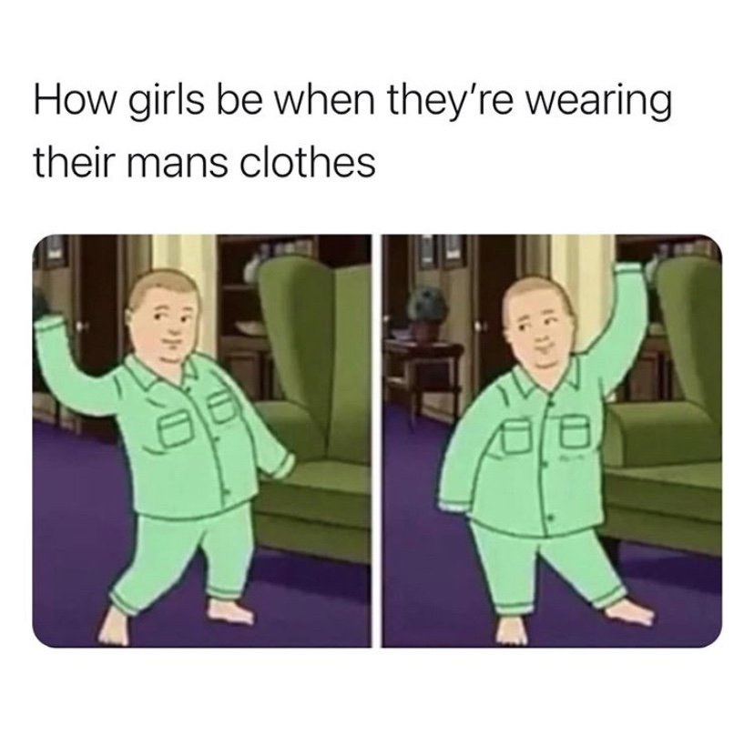 How girls be when they're wearing their man's clothes King of the Hill meme