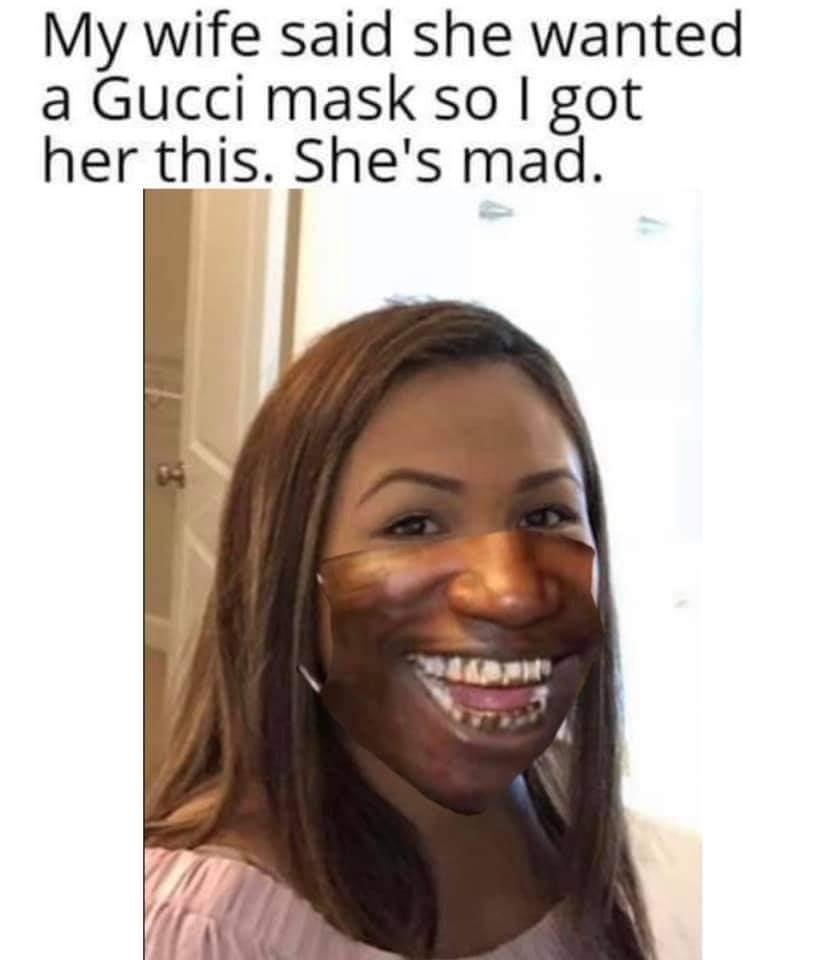 My wife said she wanted a Gucci mask so I got her this. She's mad meme