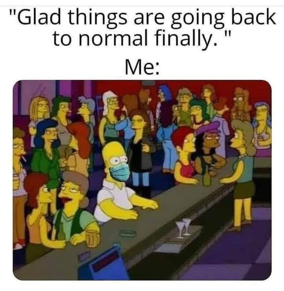 Glad things are going back to normal finally vs me with mask Simpsons meme