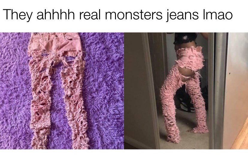 They ahhhh real monster jeans lmao meme