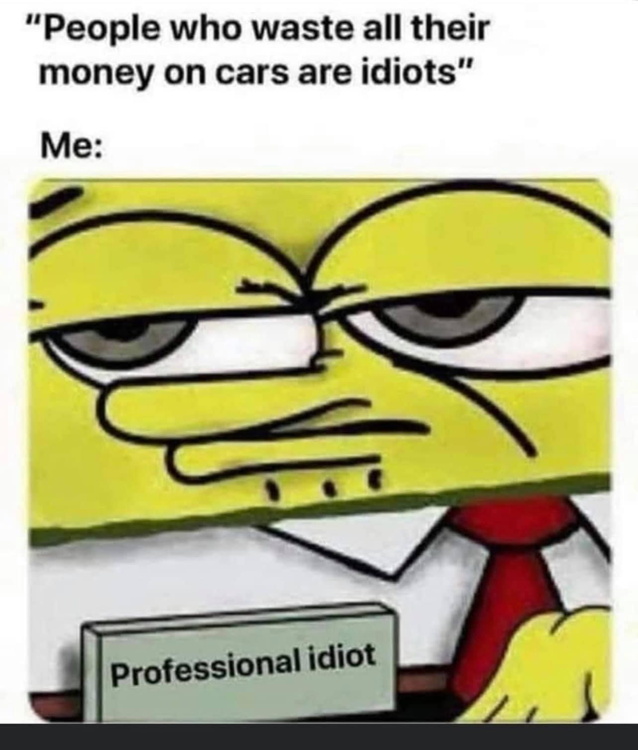 People who waste all their money on cars are idiots Spongebob meme