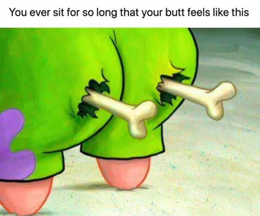 You ever sit so long that your butt feels like this Patrick Star meme