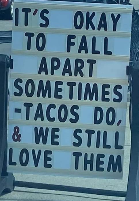 It's okay to fall apart sometimes tacos do and we still love them 
