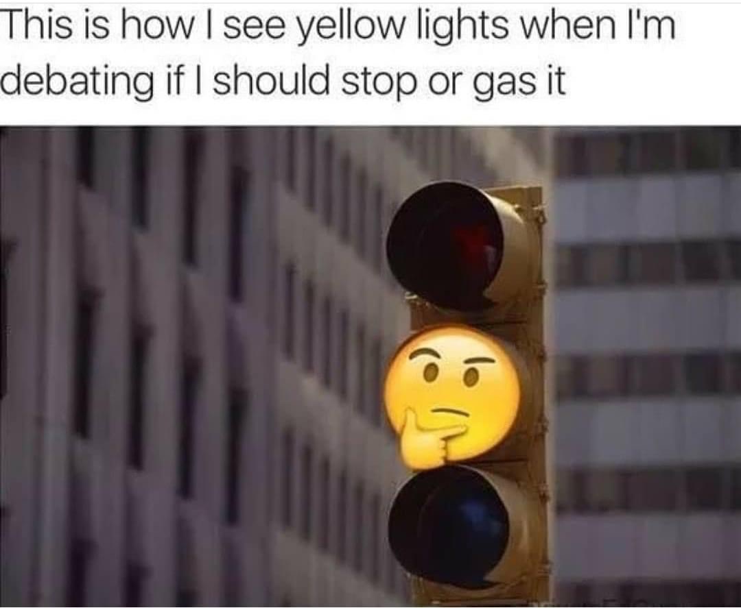 This is how I see yellow lights when I'm debating if I should stop or gas it meme