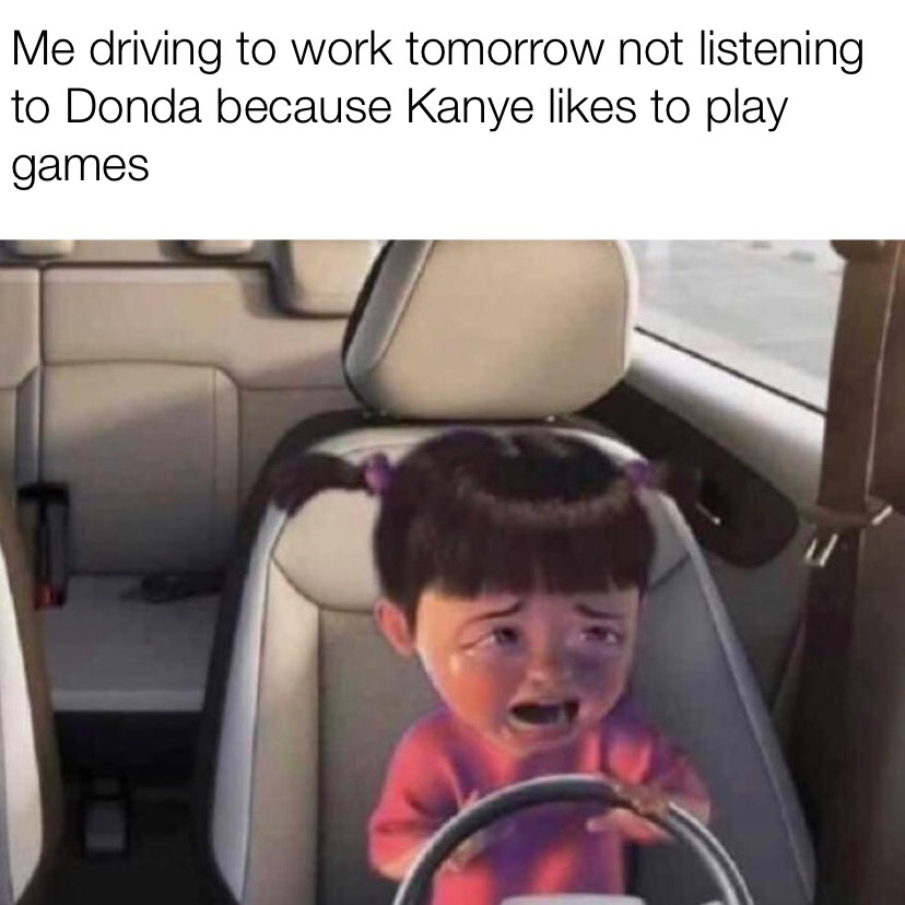 Me driving to work tomorrow not listening to Donda because Kanye likes to play games boo driving meme