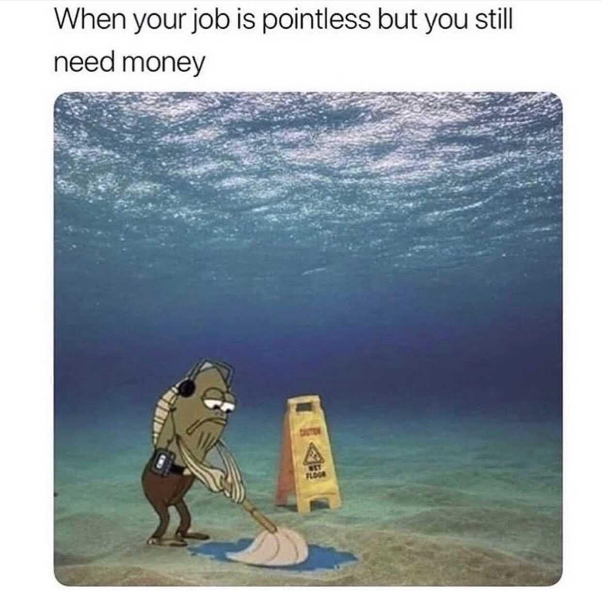 When your job is pointless but you need money Spongebob meme