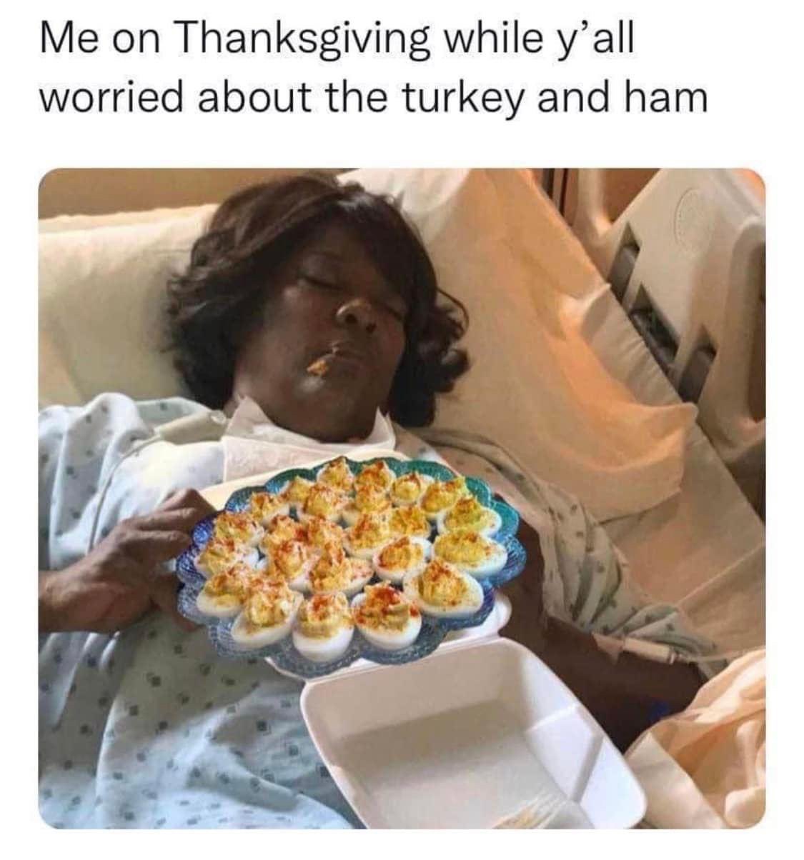 Me on Thanksgiving while y'all worried aobut the turkey and ham deviled eggs meme