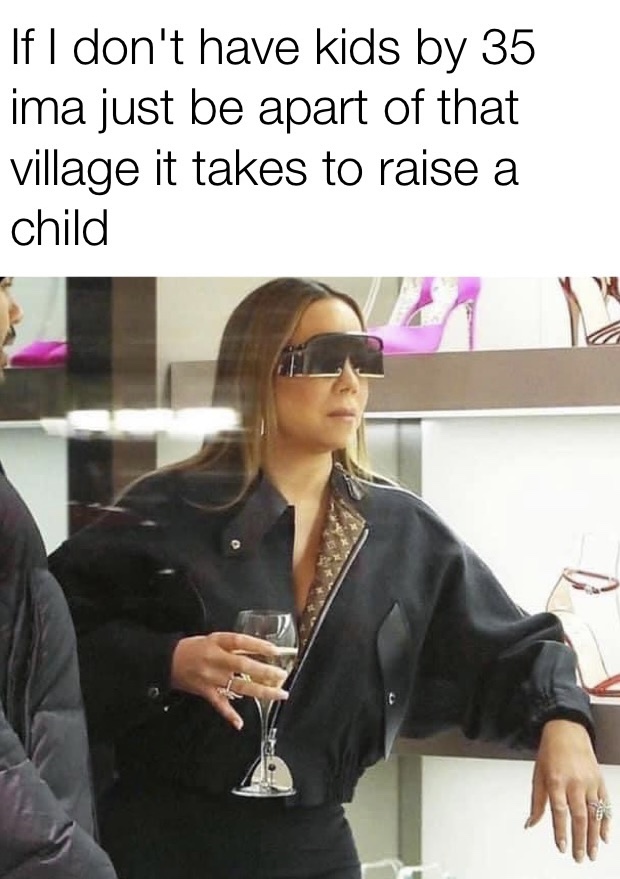 If I don't have kids by 35 ima just be apart of that village it takes to raise a child Mariah Carey meme
