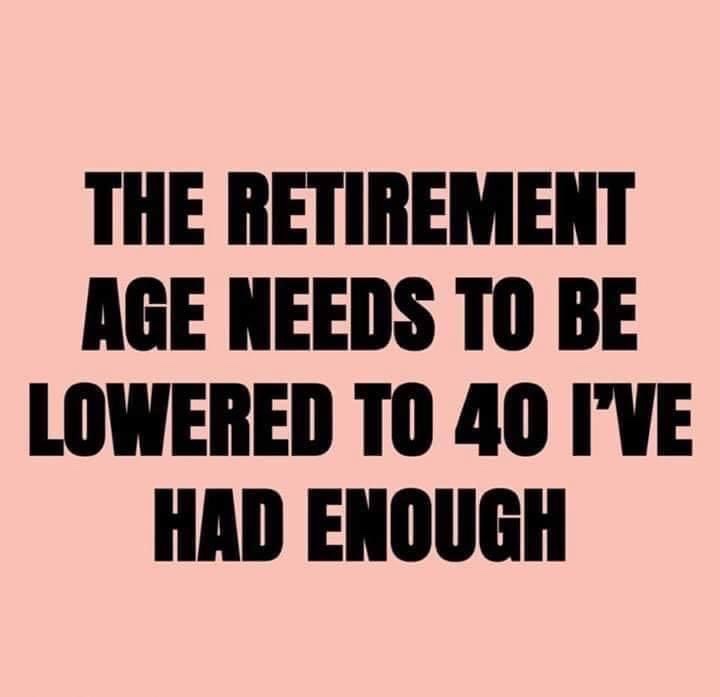 The retirement age needs to be lowered to 40 I've had enough meme