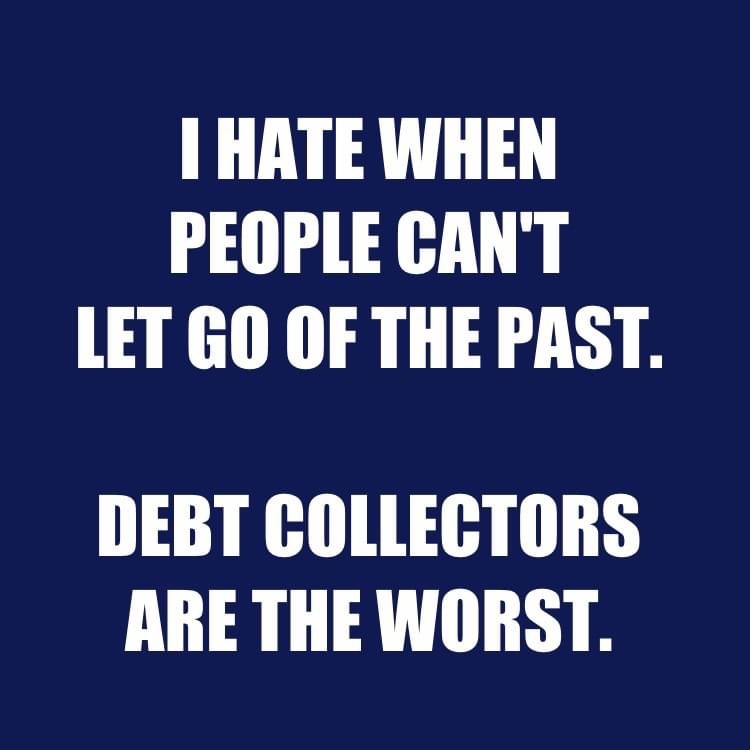 I hate when people can't let go of the past debt collectors are the worst