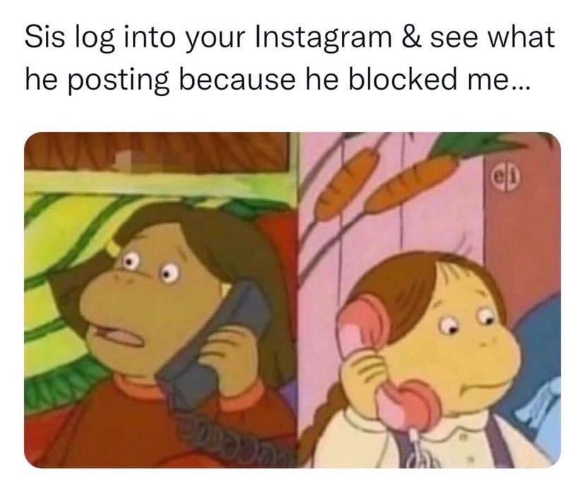 Sis log into your Instagram & see what he posting because he blocked me Arthur meme
