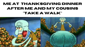 Me at Thanksgiving dinner after me and my cousins talk a walk Squidward meme